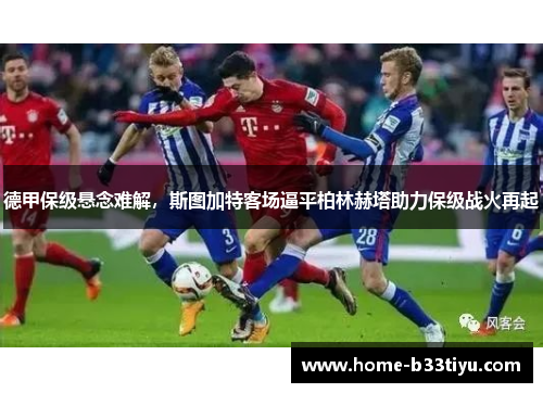 德甲保级悬念难解，斯图加特客场逼平柏林赫塔助力保级战火再起