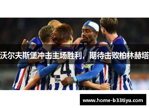 沃尔夫斯堡冲击主场胜利，期待击败柏林赫塔