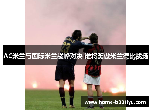 AC米兰与国际米兰巅峰对决 谁将笑傲米兰德比战场