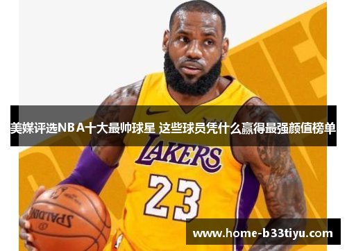 美媒评选NBA十大最帅球星 这些球员凭什么赢得最强颜值榜单