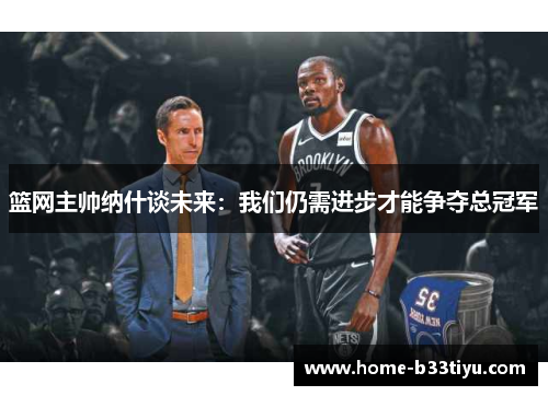 篮网主帅纳什谈未来：我们仍需进步才能争夺总冠军