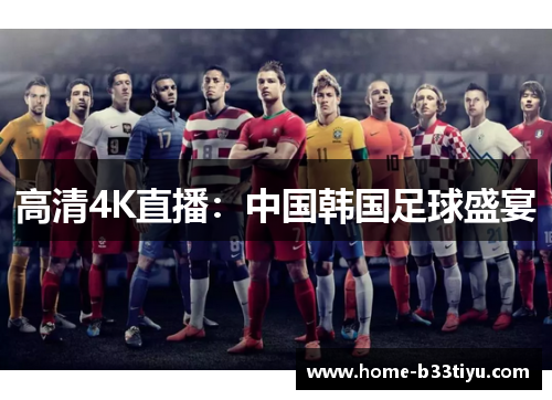 高清4K直播：中国韩国足球盛宴