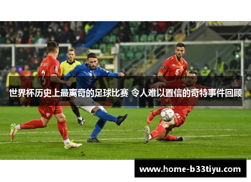 世界杯历史上最离奇的足球比赛 令人难以置信的奇特事件回顾