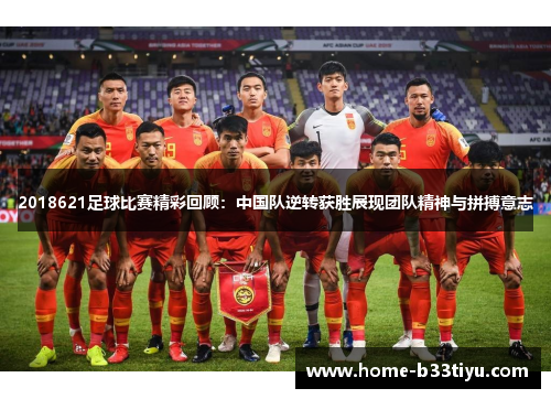 2018621足球比赛精彩回顾：中国队逆转获胜展现团队精神与拼搏意志
