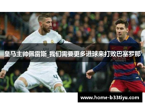 皇马主帅佩雷斯_我们需要更多进球来打败巴塞罗那