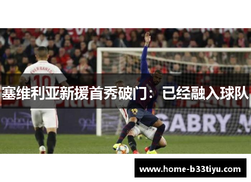 塞维利亚新援首秀破门：已经融入球队