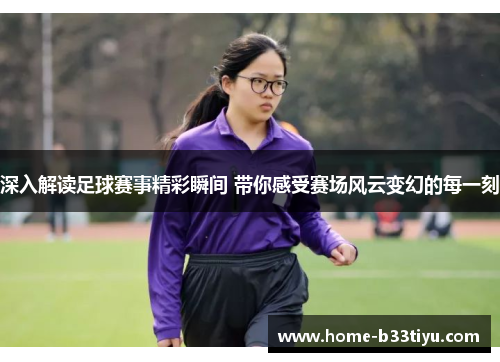 深入解读足球赛事精彩瞬间 带你感受赛场风云变幻的每一刻
