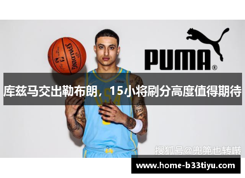 库兹马交出勒布朗，15小将刷分高度值得期待