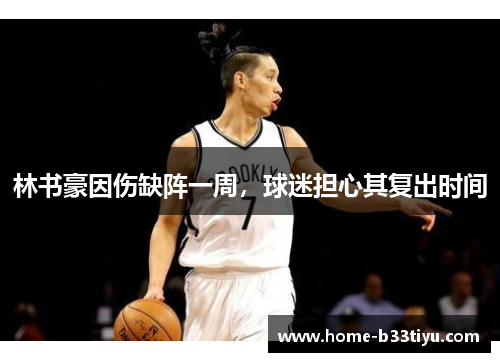林书豪因伤缺阵一周，球迷担心其复出时间