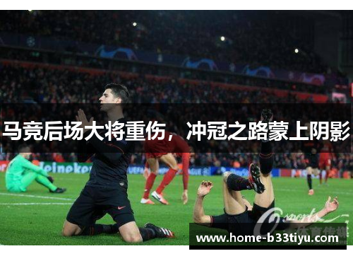 马竞后场大将重伤，冲冠之路蒙上阴影