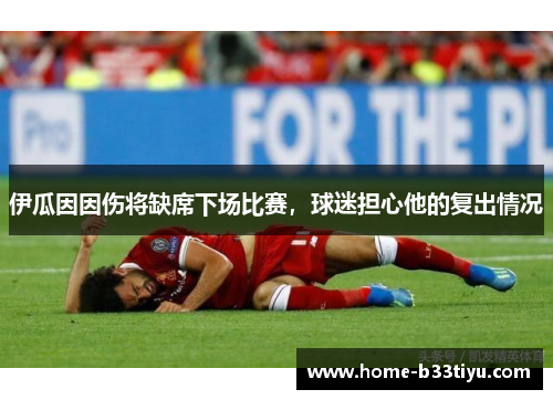 伊瓜因因伤将缺席下场比赛，球迷担心他的复出情况