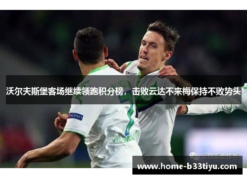 沃尔夫斯堡客场继续领跑积分榜，击败云达不来梅保持不败势头
