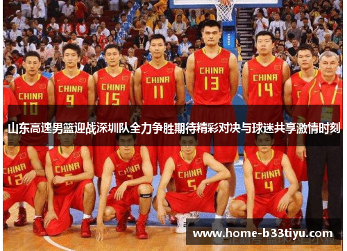 山东高速男篮迎战深圳队全力争胜期待精彩对决与球迷共享激情时刻