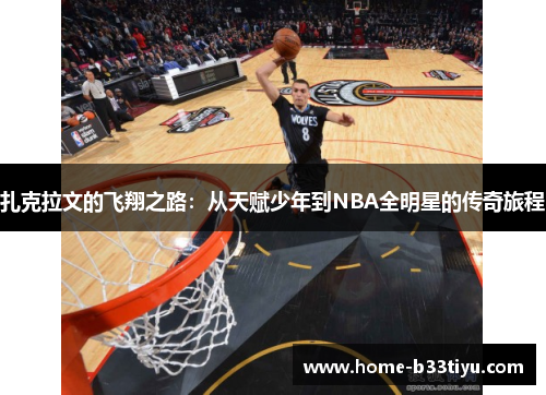 扎克拉文的飞翔之路：从天赋少年到NBA全明星的传奇旅程