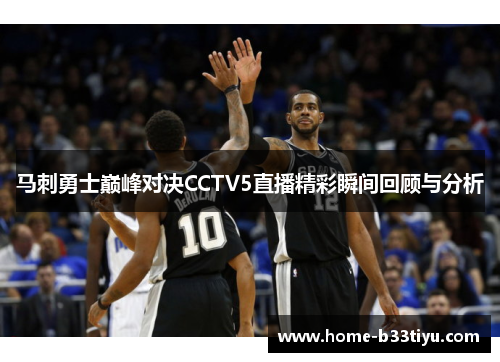 马刺勇士巅峰对决CCTV5直播精彩瞬间回顾与分析
